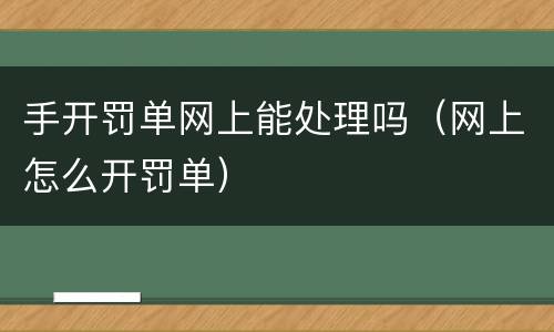 手开罚单网上能处理吗（网上怎么开罚单）