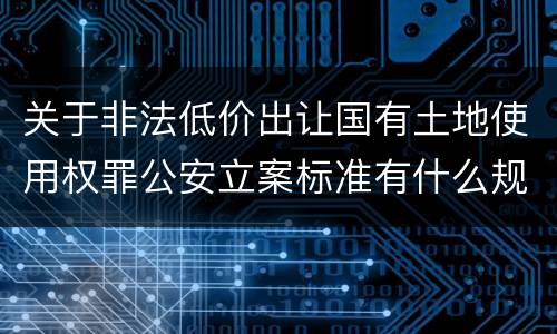 关于非法低价出让国有土地使用权罪公安立案标准有什么规定