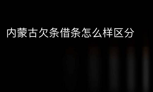 内蒙古欠条借条怎么样区分