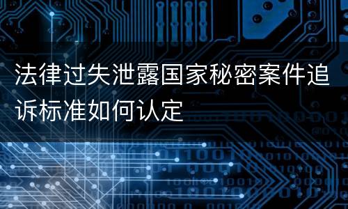 法律过失泄露国家秘密案件追诉标准如何认定