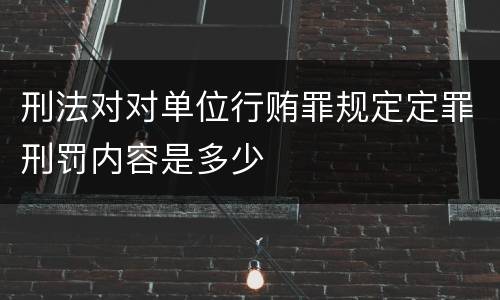 刑法对对单位行贿罪规定定罪刑罚内容是多少