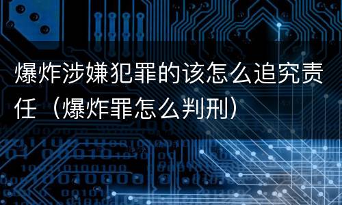 爆炸涉嫌犯罪的该怎么追究责任（爆炸罪怎么判刑）
