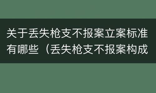 关于丢失枪支不报案立案标准有哪些（丢失枪支不报案构成要件）