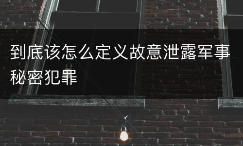 到底该怎么定义故意泄露军事秘密犯罪