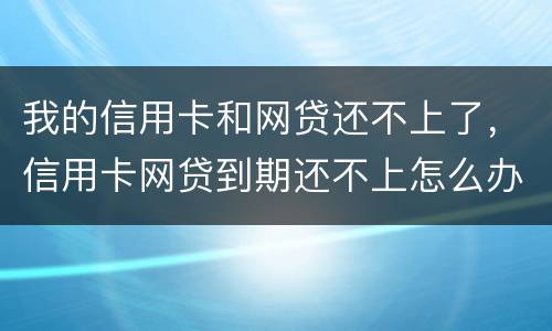 我的信用卡和网贷还不上了，信用卡网贷到期还不上怎么办