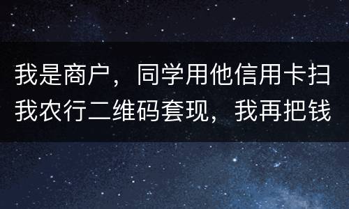 我是商户，同学用他信用卡扫我农行二维码套现，我再把钱转账给他，违法吗
