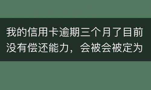 我的信用卡逾期三个月了目前没有偿还能力，会被会被定为诈骗罪