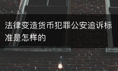 法律变造货币犯罪公安追诉标准是怎样的