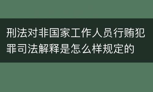 刑法对非国家工作人员行贿犯罪司法解释是怎么样规定的