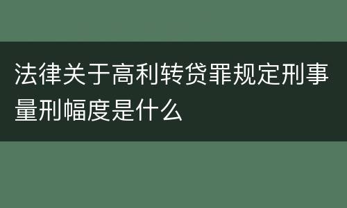 法律关于高利转贷罪规定刑事量刑幅度是什么