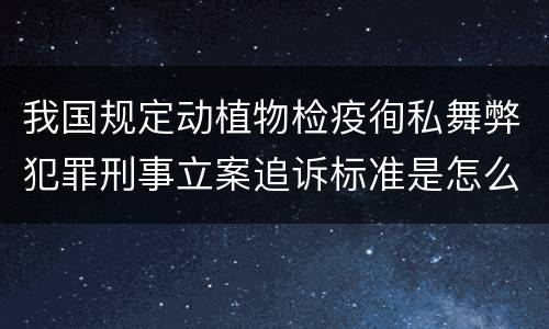 我国规定动植物检疫徇私舞弊犯罪刑事立案追诉标准是怎么样规定