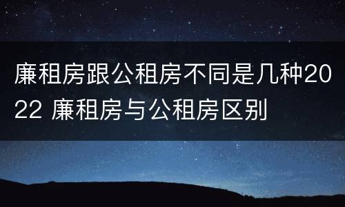 廉租房跟公租房不同是几种2022 廉租房与公租房区别