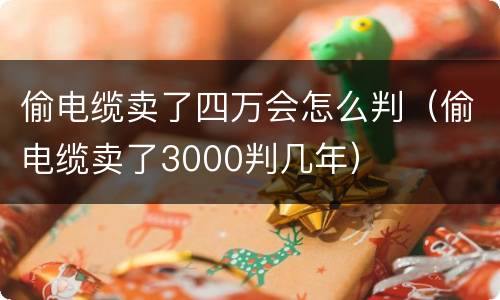 偷电缆卖了四万会怎么判（偷电缆卖了3000判几年）