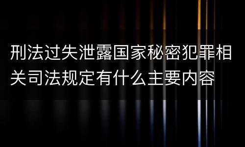 刑法过失泄露国家秘密犯罪相关司法规定有什么主要内容