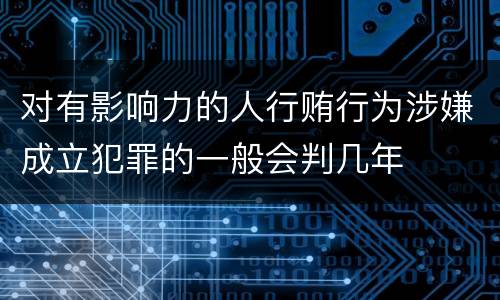 对有影响力的人行贿行为涉嫌成立犯罪的一般会判几年
