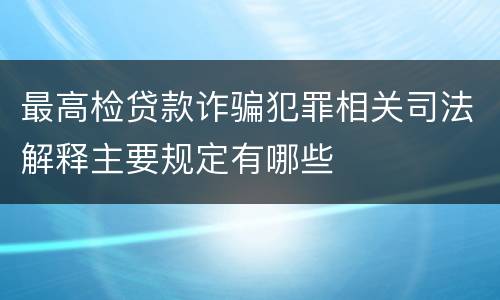 最高检贷款诈骗犯罪相关司法解释主要规定有哪些