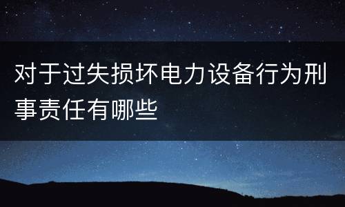 对于过失损坏电力设备行为刑事责任有哪些