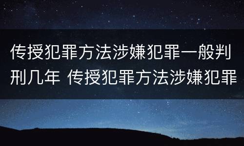 传授犯罪方法涉嫌犯罪一般判刑几年 传授犯罪方法涉嫌犯罪一般判刑几年以上