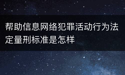 帮助信息网络犯罪活动行为法定量刑标准是怎样