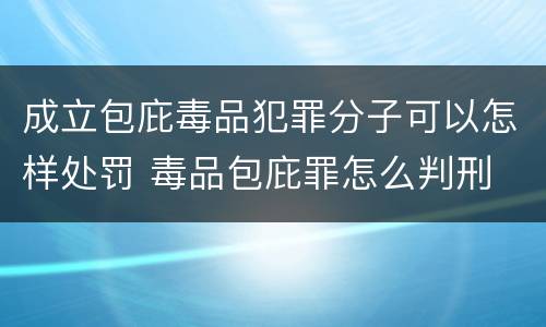 成立包庇毒品犯罪分子可以怎样处罚 毒品包庇罪怎么判刑