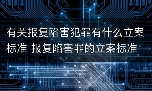 有关报复陷害犯罪有什么立案标准 报复陷害罪的立案标准