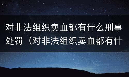 对非法组织卖血都有什么刑事处罚（对非法组织卖血都有什么刑事处罚吗）