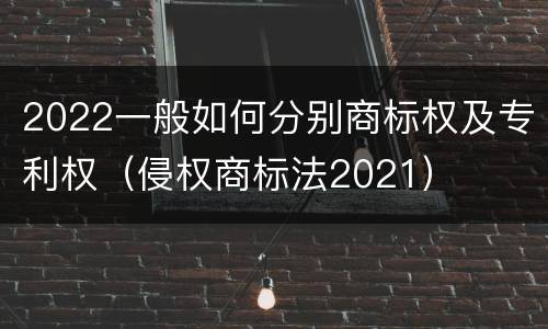 2022一般如何分别商标权及专利权（侵权商标法2021）