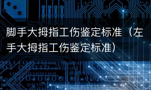 脚手大拇指工伤鉴定标准（左手大拇指工伤鉴定标准）