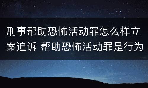 刑事帮助恐怖活动罪怎么样立案追诉 帮助恐怖活动罪是行为犯吗