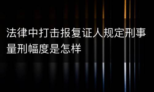 法律中打击报复证人规定刑事量刑幅度是怎样