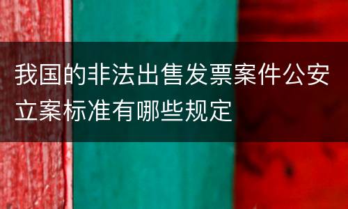 我国的非法出售发票案件公安立案标准有哪些规定