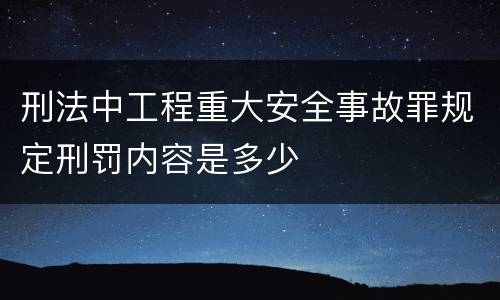 刑法中工程重大安全事故罪规定刑罚内容是多少