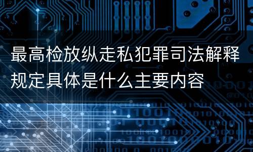 最高检放纵走私犯罪司法解释规定具体是什么主要内容