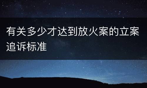 有关多少才达到放火案的立案追诉标准