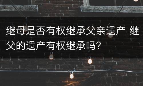 继母是否有权继承父亲遗产 继父的遗产有权继承吗?