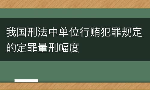 我国刑法中单位行贿犯罪规定的定罪量刑幅度