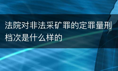 法院对非法采矿罪的定罪量刑档次是什么样的