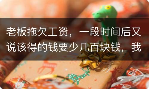 老板拖欠工资，一段时间后又说该得的钱要少几百块钱，我要怎样维护呢