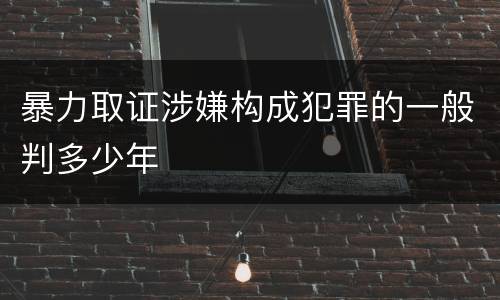 暴力取证涉嫌构成犯罪的一般判多少年