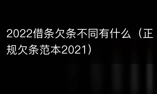 2022借条欠条不同有什么（正规欠条范本2021）