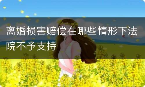 离婚损害赔偿在哪些情形下法院不予支持