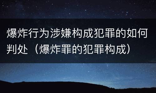 爆炸行为涉嫌构成犯罪的如何判处（爆炸罪的犯罪构成）