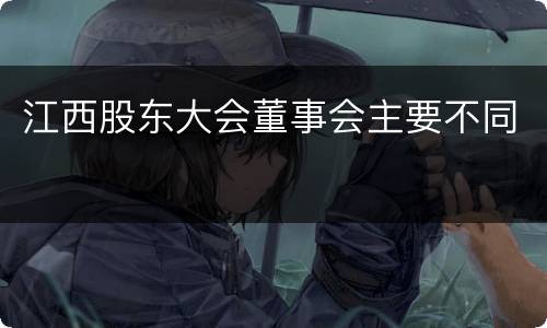 江西股东大会董事会主要不同