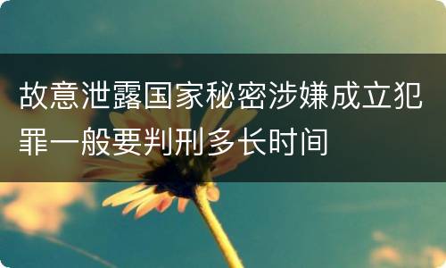 故意泄露国家秘密涉嫌成立犯罪一般要判刑多长时间