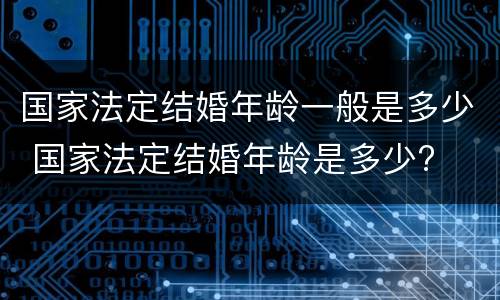 国家法定结婚年龄一般是多少 国家法定结婚年龄是多少?