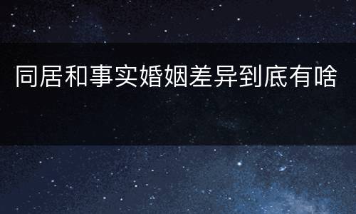 同居和事实婚姻差异到底有啥