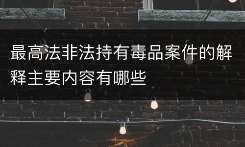 最高法非法持有毒品案件的解释主要内容有哪些