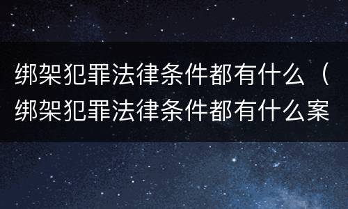 绑架犯罪法律条件都有什么（绑架犯罪法律条件都有什么案例）