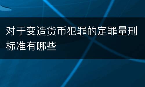 对于变造货币犯罪的定罪量刑标准有哪些