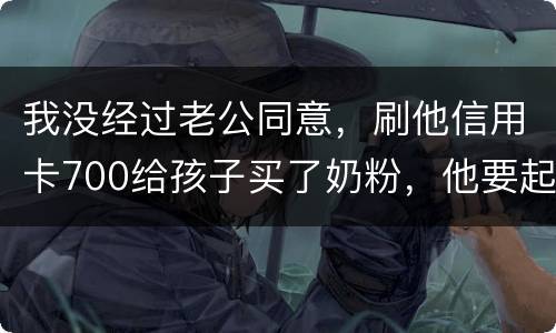 我没经过老公同意，刷他信用卡700给孩子买了奶粉，他要起诉我，我犯法吗